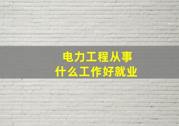 电力工程从事什么工作好就业