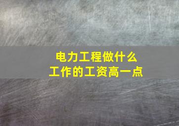 电力工程做什么工作的工资高一点