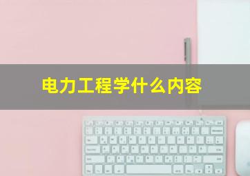 电力工程学什么内容