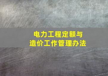 电力工程定额与造价工作管理办法