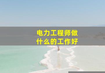 电力工程师做什么的工作好