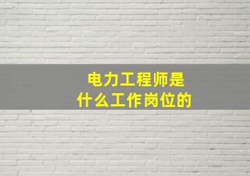 电力工程师是什么工作岗位的