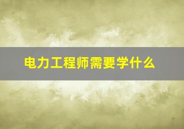 电力工程师需要学什么