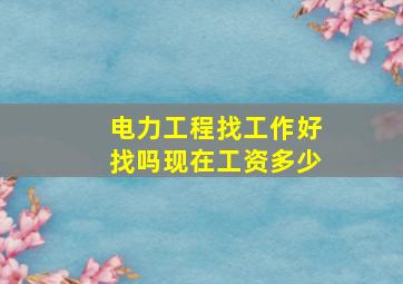 电力工程找工作好找吗现在工资多少