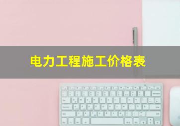 电力工程施工价格表