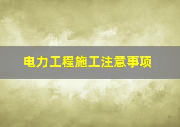 电力工程施工注意事项