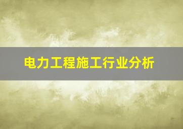 电力工程施工行业分析