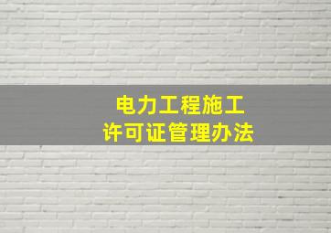 电力工程施工许可证管理办法