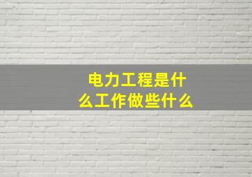 电力工程是什么工作做些什么