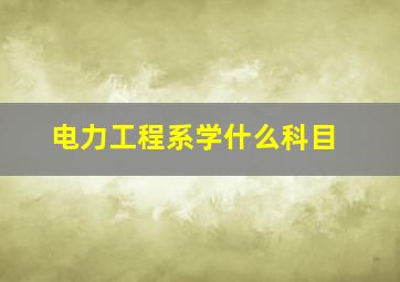 电力工程系学什么科目