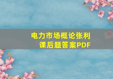 电力市场概论张利课后题答案PDF