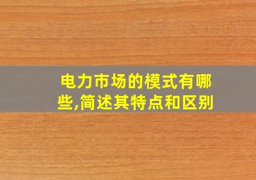 电力市场的模式有哪些,简述其特点和区别