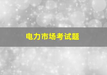 电力市场考试题