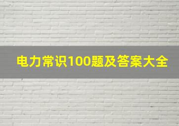 电力常识100题及答案大全