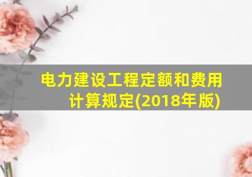 电力建设工程定额和费用计算规定(2018年版)