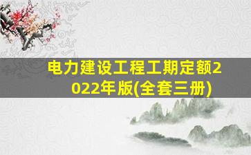 电力建设工程工期定额2022年版(全套三册)