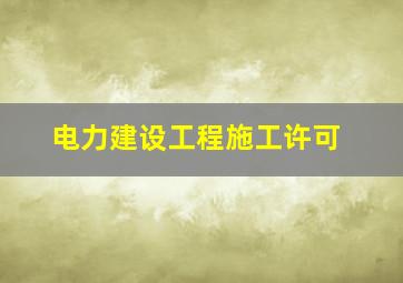 电力建设工程施工许可