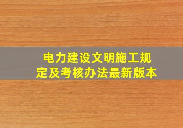 电力建设文明施工规定及考核办法最新版本