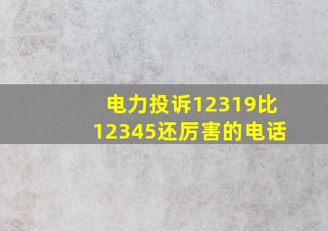 电力投诉12319比12345还厉害的电话