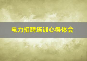 电力招聘培训心得体会