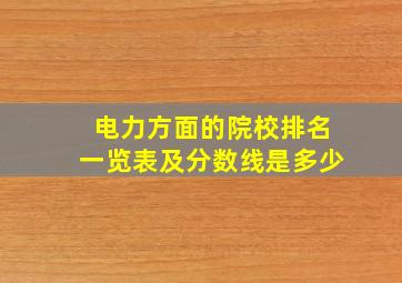 电力方面的院校排名一览表及分数线是多少