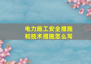 电力施工安全措施和技术措施怎么写