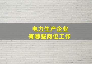 电力生产企业有哪些岗位工作