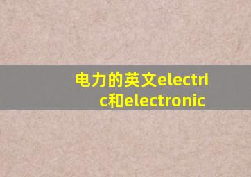 电力的英文electric和electronic