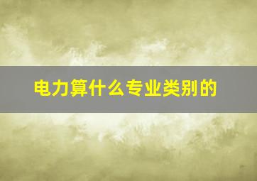 电力算什么专业类别的