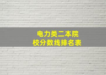 电力类二本院校分数线排名表