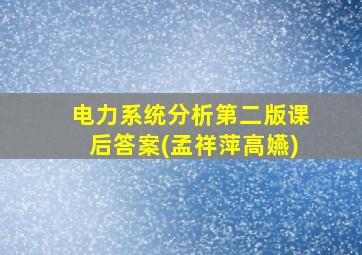 电力系统分析第二版课后答案(孟祥萍高嬿)