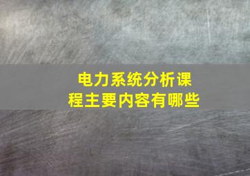 电力系统分析课程主要内容有哪些