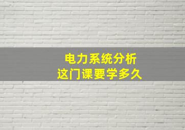 电力系统分析这门课要学多久