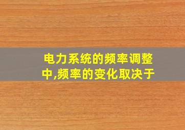 电力系统的频率调整中,频率的变化取决于