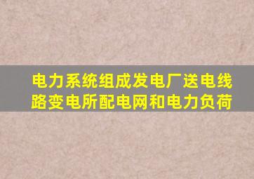 电力系统组成发电厂送电线路变电所配电网和电力负荷