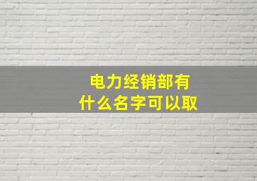 电力经销部有什么名字可以取