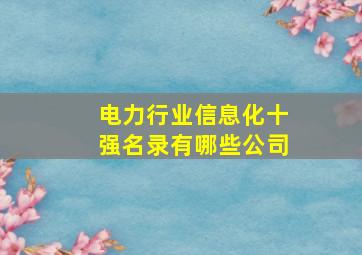 电力行业信息化十强名录有哪些公司