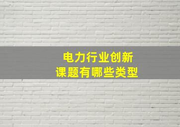 电力行业创新课题有哪些类型