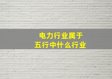 电力行业属于五行中什么行业