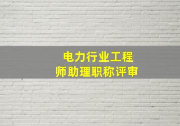 电力行业工程师助理职称评审