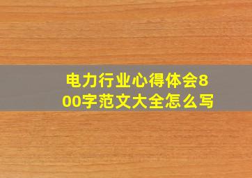 电力行业心得体会800字范文大全怎么写