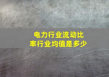 电力行业流动比率行业均值是多少