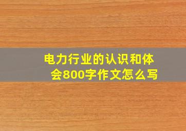 电力行业的认识和体会800字作文怎么写