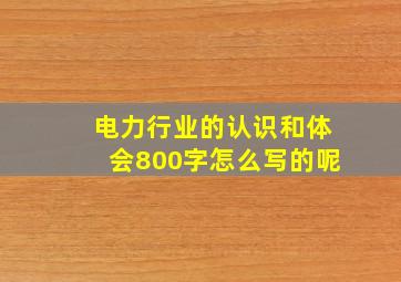 电力行业的认识和体会800字怎么写的呢