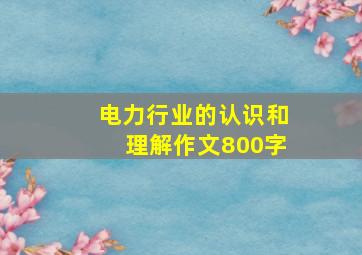 电力行业的认识和理解作文800字