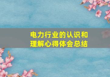 电力行业的认识和理解心得体会总结