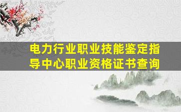 电力行业职业技能鉴定指导中心职业资格证书查询