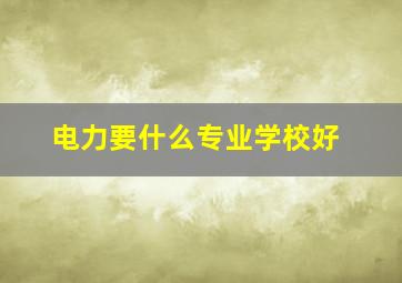 电力要什么专业学校好