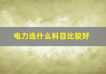 电力选什么科目比较好