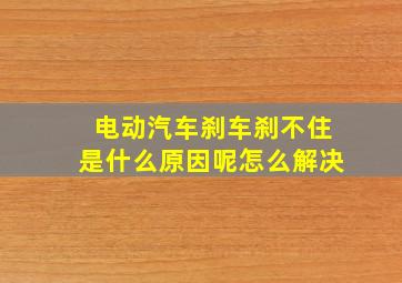 电动汽车刹车刹不住是什么原因呢怎么解决